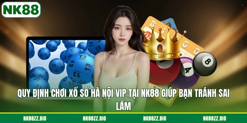 quy-dinh-choi-xo-so-ha-noi-vip-tai-nk88-giup-ban-tranh-sai-lam